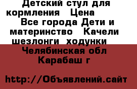 Детский стул для кормления › Цена ­ 3 000 - Все города Дети и материнство » Качели, шезлонги, ходунки   . Челябинская обл.,Карабаш г.